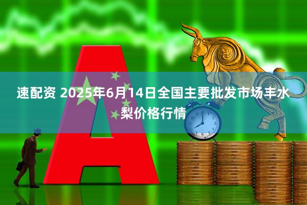 速配资 2025年6月14日全国主要批发市场丰水梨价格行情
