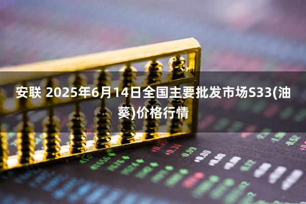 安联 2025年6月14日全国主要批发市场S33(油葵)价格行情
