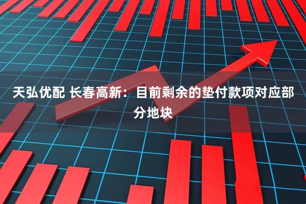 天弘优配 长春高新：目前剩余的垫付款项对应部分地块