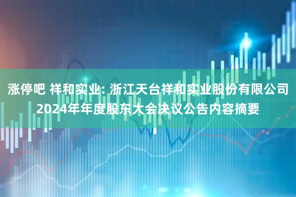 涨停吧 祥和实业: 浙江天台祥和实业股份有限公司2024年年度股东大会决议公告内容摘要