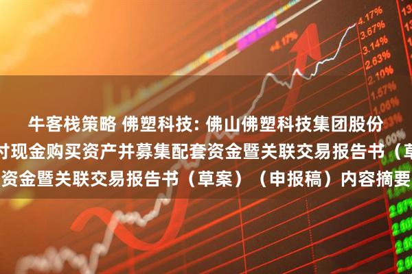 牛客栈策略 佛塑科技: 佛山佛塑科技集团股份有限公司发行股份及支付现金购买资产并募集配套资金暨关联交易报告书（草案）（申报稿）内容摘要