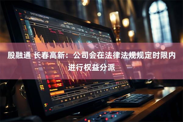 股融通 长春高新：公司会在法律法规规定时限内进行权益分派