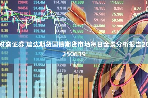 财盛证券 瑞达期货国债期货市场每日全景分析报告20250619