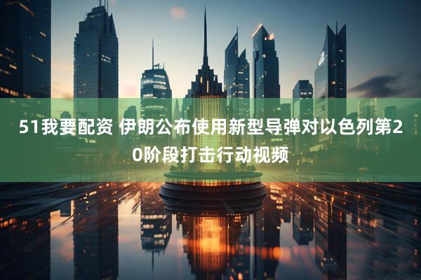 51我要配资 伊朗公布使用新型导弹对以色列第20阶段打击行动视频