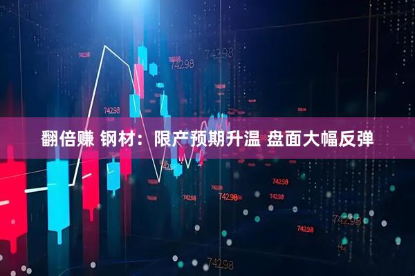 翻倍赚 钢材：限产预期升温 盘面大幅反弹