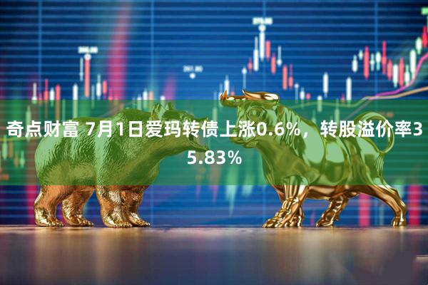 奇点财富 7月1日爱玛转债上涨0.6%，转股溢价率35.83%