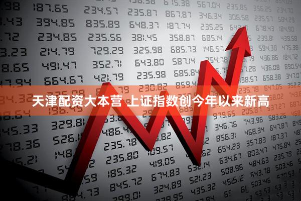 天津配资大本营 上证指数创今年以来新高