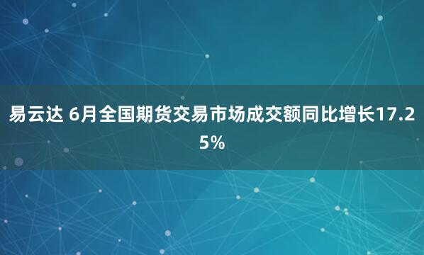 易云达 6月全国期货交易市场成交额同比增长17.25%