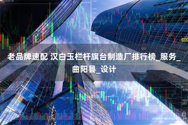 老品牌速配 汉白玉栏杆旗台制造厂排行榜_服务_曲阳县_设计